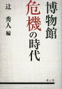 博物館危機の時代[本/雑誌] (単行本・ムック) / 辻秀人