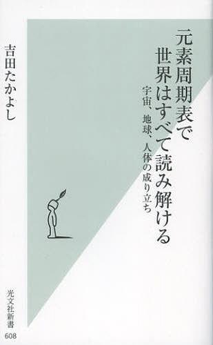 元素周期表で世界はすべて読み解ける 宇宙、地球、人体の成り立ち[本/雑誌] (光文社新書) (新書) / 吉..