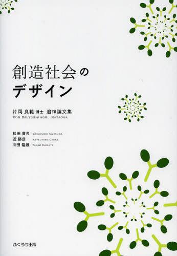 創造社会のデザイン 片岡良範博士追悼論文集[本/雑誌] (単行本・ムック) / 松田貴典/編著 近勝彦/編著 川田隆雄/編著