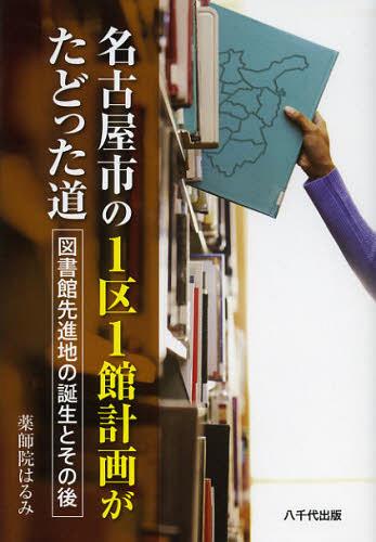 名古屋市の1区1館計画がたどった道 図書館先進地の誕生とその後[本/雑誌] (単行本・ムック) / 薬師院はるみ/著