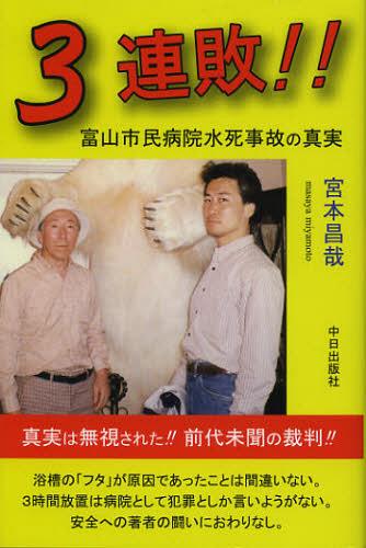 3連敗!! 富山市民病院水死事故の真実[本/雑誌] (単行本・ムック) / 宮本昌哉/著