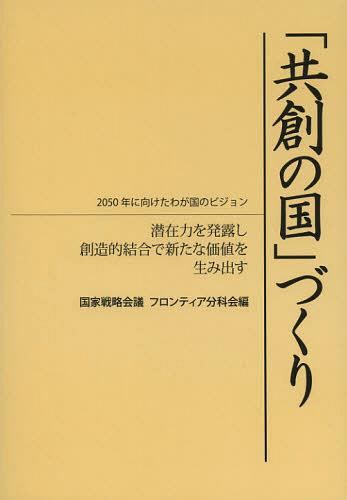 「共創の国」づくり 2050年に向けたわが国のビジョン 潜在力を発露し創造的結合で新たな価値を生み出す[本/雑誌] (単行本・ムック) / 国家戦略会議フロンティア分科会/編