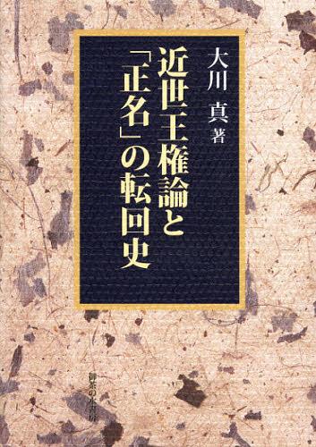 近世王権論と「正名」の転回史[本/雑誌] (単行本・ムック) / 大川真/著