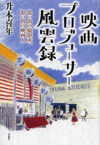 映画プロデューサー風雲録 思い出の撮影所、思い出の映画人[本/雑誌] (単行本・ムック) / 升本喜年/著