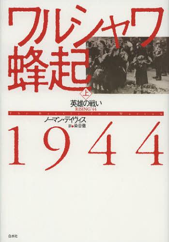 ワルシャワ蜂起1944 上 / 原タイトル:Rising’44[本/雑誌] (単行本・ムック) / ノーマン・デイヴィス/著 染谷徹/訳