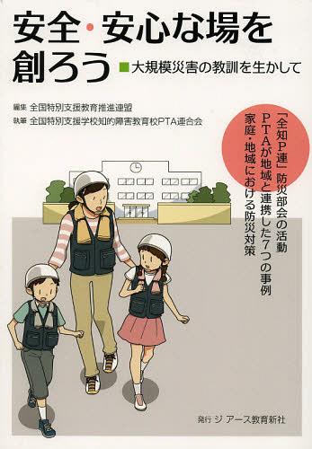 安全・安心な場を創ろう 大規模災害の教訓を生かして[本/雑誌] (単行本・ムック) / 全国特別支援教育推進連盟/編集 全国特別支援学校知的障害教育校PTA連合会/執筆