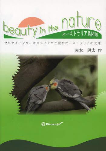 beauty in the nature セキセイインコ、オカメインコが住むオーストラリアの大地 オーストラリア鳥図鑑[本/雑誌] (単行本・ムック) / 岡本勇太/作