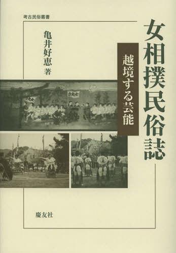 女相撲民俗誌 越境する芸能[本/雑誌] (考古民俗叢書) (単行本・ムック) / 亀井好恵/著