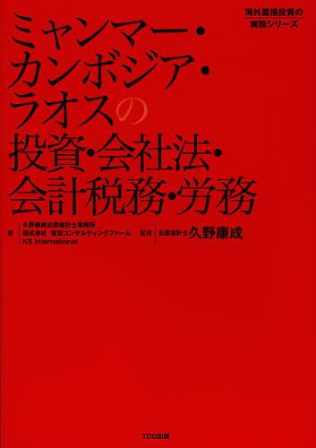 ミャンマー・カンボジア・ラオスの投資・会社法・会計税務・労務[本/雑誌] (海外直接投資の実務シリーズ) (単行本・ムック) / 久野康成公認会計士事務所/著 東京コンサルティングファーム/著 KSInternational/著 久野康成/監修