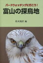 富山の探鳥地 バードウォッチングに行こう! (単行本・ムック) / 松木鴻諮/編