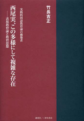 西尾実、この多様にして複雑な存在 表現教育論と教育思想 実践的国語教育論の構築者[本/雑誌] (単行本・ムック) / 竹長吉正/著