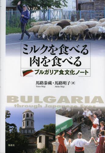 ミルクを食べる肉を食べる ブルガリア食文化ノート BULGARIA through Japanese Eyes[本/雑誌] 単行本・ムック / 馬路泰藏/著 馬路明子/著