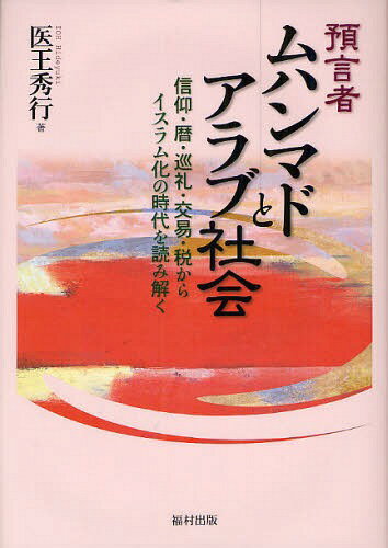 預言者ムハンマドとアラブ社会 信仰・暦・巡礼・交易・税からイスラム化の時代を読み解く[本/雑誌] (単行本・ムック) / 医王秀行/著