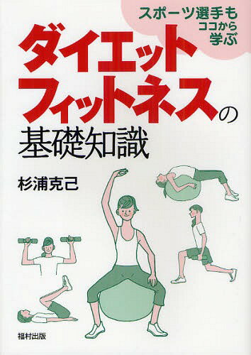 ダイエットフィットネスの基礎知識 スポーツ選手もココから学ぶ[本/雑誌] (単行本・ムック) / 杉浦克己/著