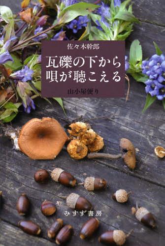 瓦礫の下から唄が聴こえる 山小屋便り[本/雑誌] (単行本・ムック) / 佐々木幹郎/〔著〕