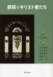 群馬のキリスト者たち[本/雑誌] (単行本・ムック) / 山下智子/編著 本井康博/〔ほか〕著