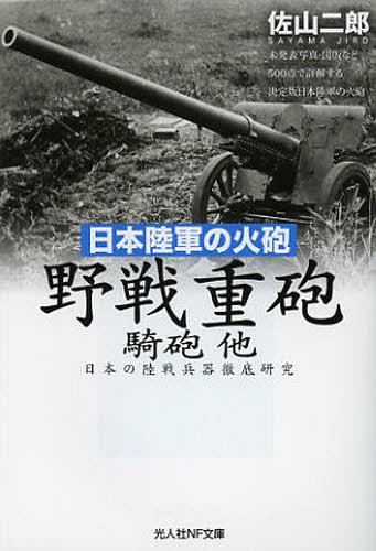 野戦重砲 騎砲他 日本陸軍の火砲 日本の陸戦兵器徹底研究[本/雑誌] (光人社NF文庫) (文庫) / 佐山二郎/著