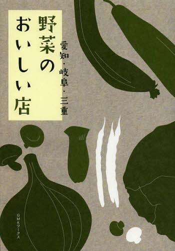 野菜のおいしい店 愛知・岐阜・三重[本/雑誌] (単行本・ムック) / 小出朝生/編