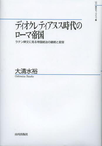 ディオクレティアヌス時代のローマ帝国 ラテン碑文に見る帝国統治の継続と変容[本/雑誌] (山川歴史モノグラフ) (単行本・ムック) / 大清水裕/著