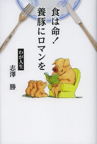 食は命!養豚にロマンを わが人生[本/雑誌] (単行本・ムック) / 志澤勝/著