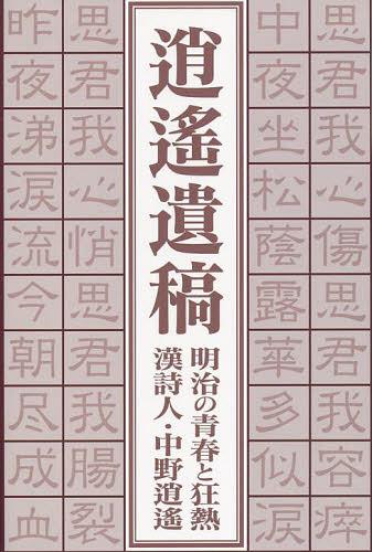 逍遙遺稿 明治の青春と狂熱 漢詩人・中野逍遙 正編・外編[本/雑誌] (単行本・ムック) / 中野逍遙/〔著〕 川九洸/編著 竹屋敷康誠/編著