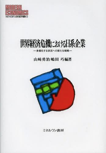 世界経済危機における日系企業 多様化する状況への新たな戦略[本/雑誌] (MINERVA現代経済学叢書) (単行本・ムック) / 山崎勇治/編著 嶋田巧/編著