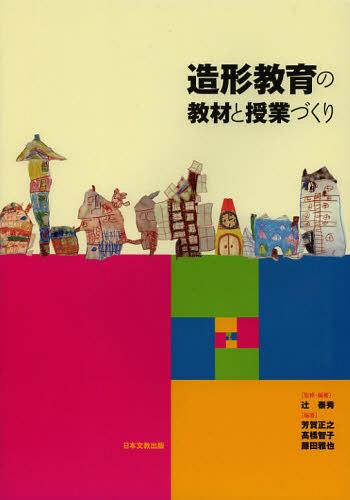 造形教育の教材と授業づくり[本/雑誌] (単行本・ムック) / 辻泰秀/監修・編著 芳賀正之/編著 高橋智子/編著 藤田雅也/編著