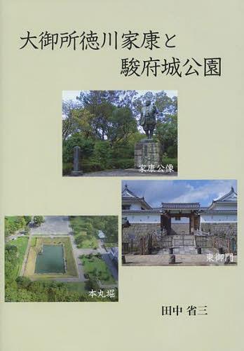 大御所徳川家康と駿府城公園[本/雑誌] (単行本・ムック) / 田中省三/著