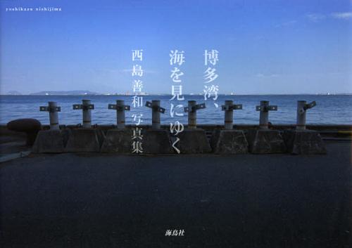 博多湾、海を見にゆく 西島善和写真集[本/雑誌] (単行本・ムック) / 西島善和/著