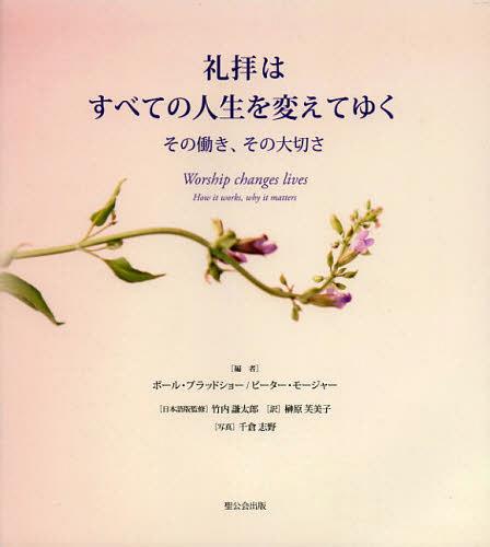 礼拝はすべての人生を変えてゆく その働き、その大切さ / 原タイトル:Worship Changes Lives[本/雑誌] (単行本・ムック) / ポール・ブラッドショー/編 ピーター・モージャー/編 竹内謙太郎/日本語版監修 榊原芙美子/訳