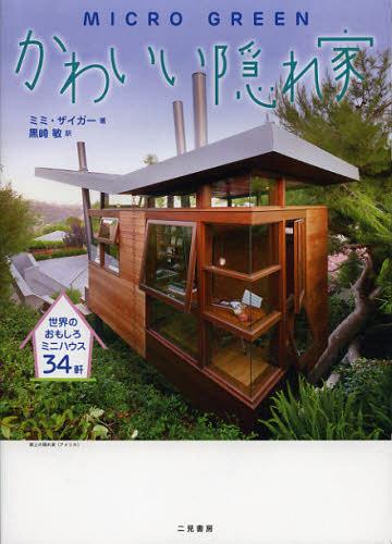 かわいい隠れ家 世界のおもしろミニハウス34軒 / 原タイトル:MICRO GREEN[本/雑誌] (単行本・ムック) / ミミ・ザイガー/著 黒崎敏/訳