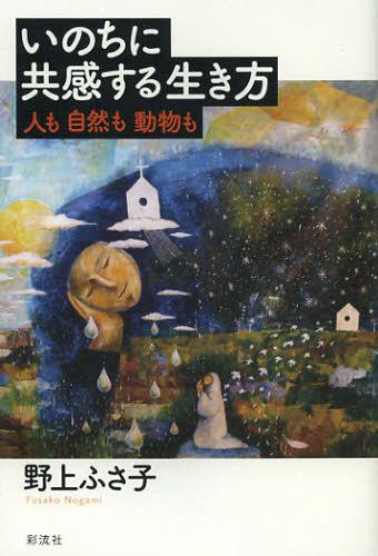 いのちに共感する生き方 人も自然も動物も[本/雑誌] (単行本・ムック) / 野上ふさ子/著