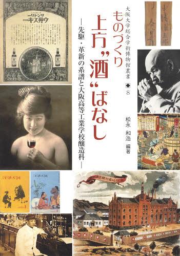 ものづくり上方“酒”ばなし 先駆・革新の系譜と大阪高等工業学校醸造科[本/雑誌] (大阪大学総合学術博物館叢書) (単行本・ムック) / 松永和浩/編著 大阪大学総合学術博物館/監修