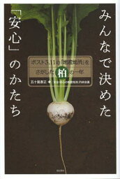 みんなで決めた「安心」のかたち ポスト3.11の「地産地消」をさがした柏の一年[本/雑誌] (単行本・ムック) / 五十嵐泰正/著 「安全・安心の柏産柏消」円卓会議/著