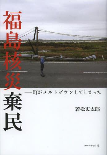 福島核災棄民 町がメルトダウンしてしまった[本/雑誌] (単行本・ムック) / 若松丈太郎/著