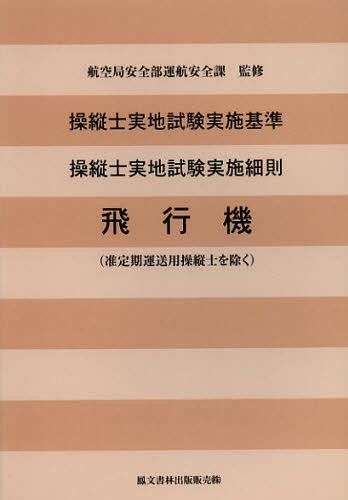 操縦士実地試験実施基準 操縦士実地試験実施細則飛行機〈准定期運送用操縦士を除く〉[本/雑誌] (単行本・ムック) / 国土交通省航空局安全部運航安全課/監修