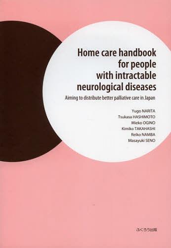 Home care handbook for people with intractable neurological diseases Aiming to distribute better palliative care in Japan (単行本・ムック) / 成田有吾/編著 難波玲子/著 橋本司/著 荻野美恵子/著 高橋貴美子/著 妹尾昌幸/著