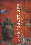 出雲国の源流から 意宇の神仏の宝もの 企画展[本/雑誌] (単行本・ムック) / 島根県立八雲立つ風土記の丘