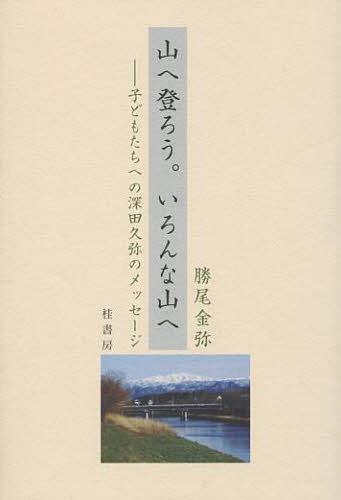 山へ登ろう。いろんな山へ 子どもたちへの深田久弥のメッセージ[本/雑誌] (単行本・ムック) / 勝尾金弥/著