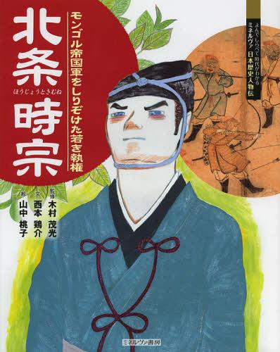 北条時宗 モンゴル帝国軍をしりぞけた若き執権[本/雑誌] (よんでしらべて時代がわかるミネルヴァ日本歴史人物伝) (児童書) / 木村茂光/監修 西本鶏介/文 山中桃子/絵