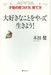 大好きなことをやって生きよう! 才能の見つけ方、育て方[本/雑誌] (単行本・ムック) / 本田健/著