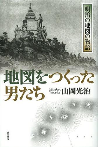 地図をつくった男たち 明治の地図の物語[本/雑誌] (単行本・ムック) / 山岡光治/著