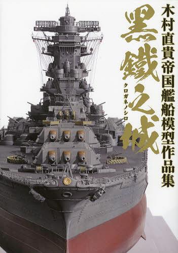 黒鐵之城 木村直貴帝国艦船模型作品集[本/雑誌] (単行本・ムック) / 木村直貴/著