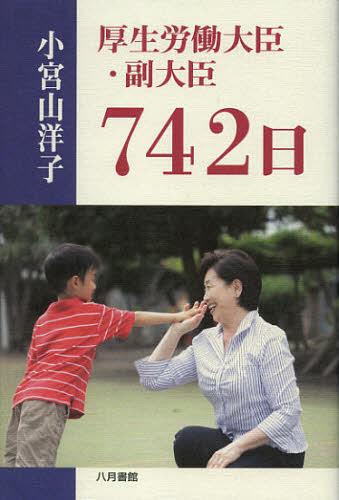厚生労働大臣・副大臣742日[本/雑誌] (単行本・ムック) / 小宮山洋子/著