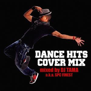 DANCE HITS COVER MIX mixed by DJ TAMA a.k.a SPC FINEST[CD] / DJ TAMA　a.k.a SPC FINEST