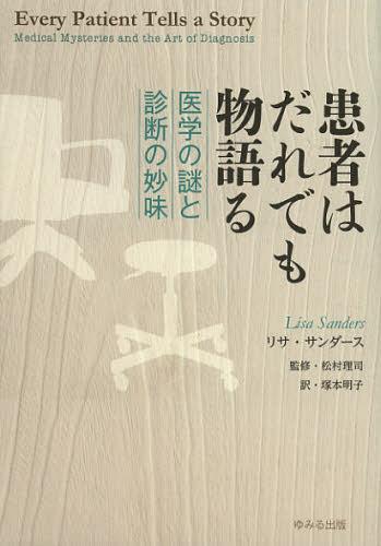 患者はだれでも物語る 医学の謎と診断の妙味 / 原タイトル:Every Patient Tells a Story[本/雑誌] (単行本・ムック) / リサ・サンダース/〔著〕 松村理司/監修 塚本明子/訳