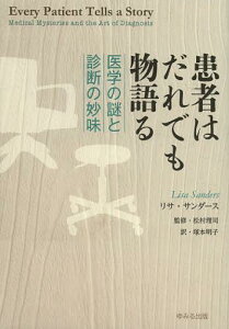 患者はだれでも物語る 医学の謎と診断の妙味 / 原タイトル:Every Patient Tells a Story[本/雑誌] (単行本・ムック) / リサ・サンダース/〔著〕 松村理司/監修 塚本明子/訳