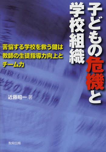 子どもの危機と学校組織 苦悩する学校を救う鍵は教師の生徒指導力向上とチーム力[本/雑誌] (単行本・ムック) / 近藤昭一/著