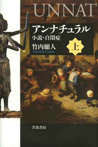 アンナチュラル 小説・自閉症 上[本/雑誌] (単行本・ムック) / 竹内願人/著のサムネイル