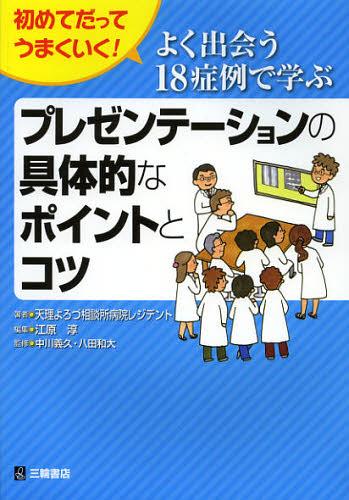 よく出会う18症例で学ぶプレゼンテーションの具体的なポイントとコツ 初めてだってうまくいく![本/雑誌] (単行本・ムック) / 天理よろづ相談所病院レジデント/著 江原淳/編集 中川義久/監修 八田和大/監修